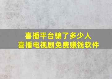 喜播平台骗了多少人 喜播电视剧免费赚钱软件